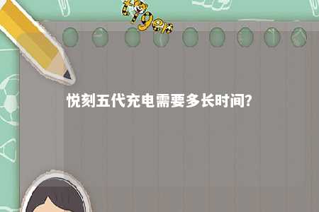 悦刻五代充电需要多长时间
？ 
